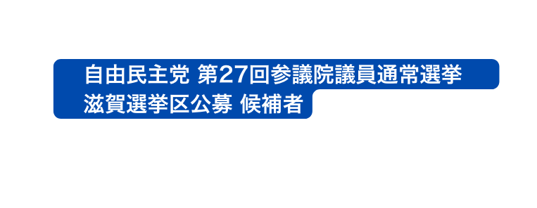 自由民主党 第27回参議院議員通常選挙 滋賀選挙区公募 候補者